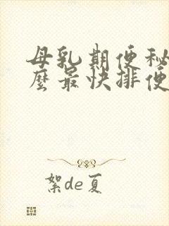 母乳期便秘吃什么最快排便