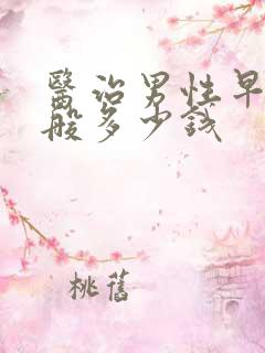 医治男性早射一般多少钱