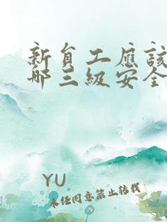 新员工应该接受哪三级安全培训教育