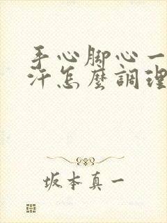 手心脚心一直出汗怎么调理