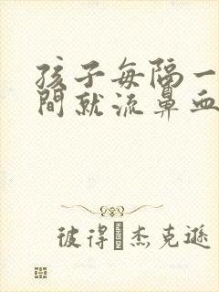 孩子每隔一段时间就流鼻血