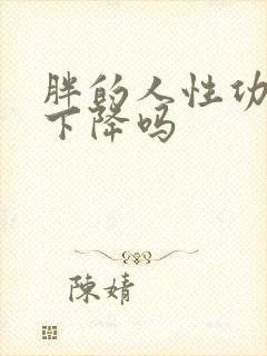 胖的人性功能会下降吗