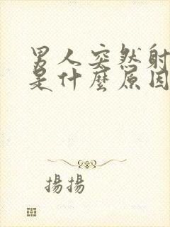 男人突然射得快是什么原因