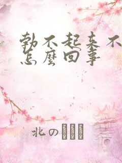 勃不起来不硬是怎么回事