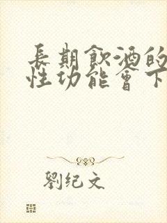 长期饮酒的男人性功能会下降吗