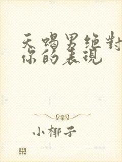 天蝎男绝对暗恋你的表现