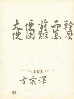 大便前面干硬排便困难怎么办