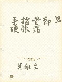 手指骨节早晨僵硬胀痛