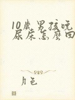 10岁男孩晚上尿床怎么回事尿了自己就醒