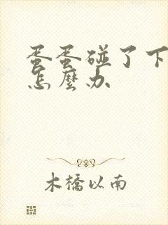 蛋蛋碰了下很痛怎么办