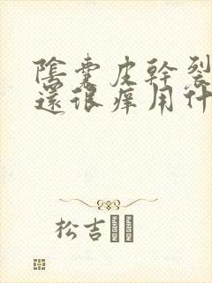 阴囊皮干裂脱皮还很痒用什么药