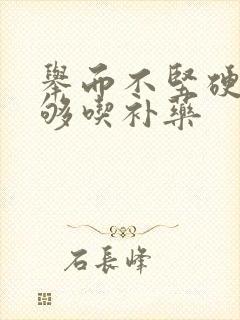 举而不坚硬度不够吃补药