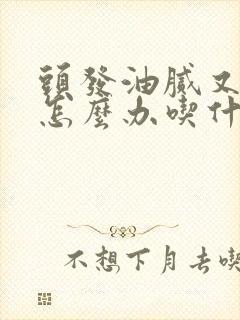 头发油腻又脱发怎么办吃什么药