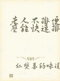 老人不排便吃什么能快速排便