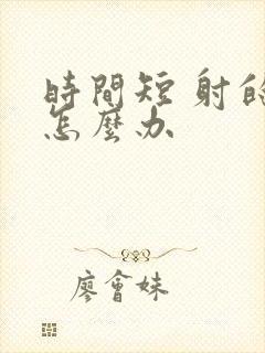 时间短 射的快怎么办