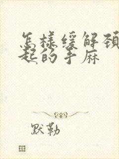 怎样缓解颈椎引起的手麻