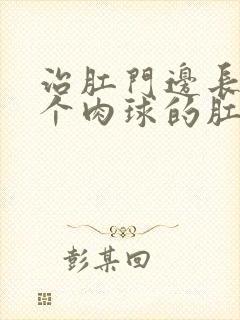 治肛门边长了一个肉球的肛肠医院