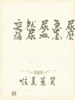 突然尿急尿频尿痛尿血怎么办