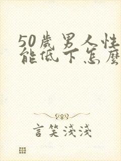 50岁男人性功能低下怎么办