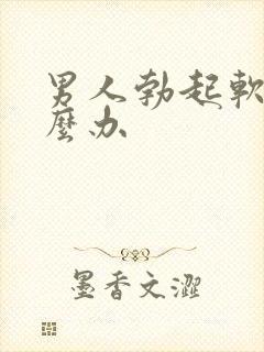 男人勃起软该怎么办