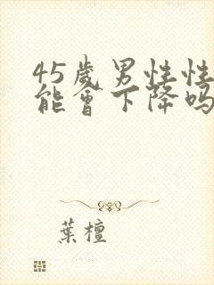 45岁男性性功能会下降吗