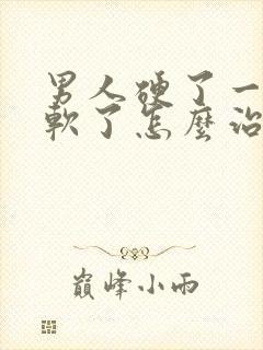 男人硬了一会就软了怎么治