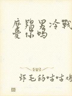 摩羯男冷战时还爱你吗