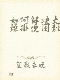 如何解决大便干燥排便困难