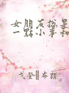 女朋友总是因为一点小事和我吵架怎么办