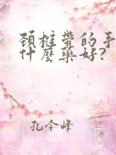 颈椎带的手麻吃什么药好?