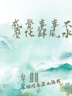 感觉事事不顺怎么化解风水