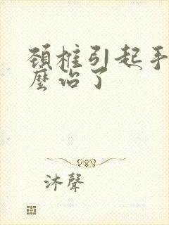 颈椎引起手麻怎么治了