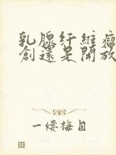 乳腺纤维瘤做微创还是开放式手术好