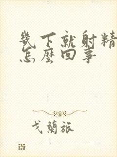 几下就射精了是怎么回事