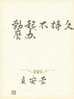 勃起不持久了怎么办