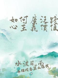 如何广泛践行核心主义价值观