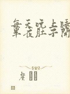 每天晚上睡觉到半夜肚子开始胀气特别是