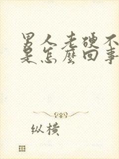 男人老硬不起来是怎么回事