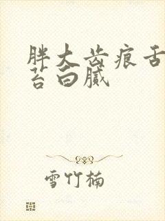 胖大齿痕舌 舌苔白腻