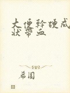 大便干硬成颗粒状带血