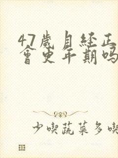 47岁月经正常会更年期吗