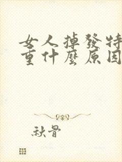 女人掉发特别严重什么原因