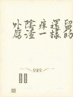 外阴痒还留像豆腐渣一样的东西