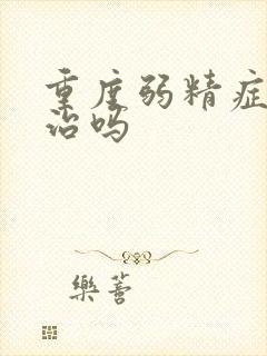 重度弱精症可以治吗