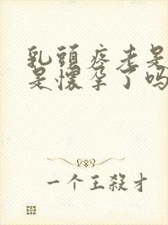 乳头疼老是犯困是怀孕了吗