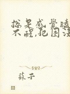 总是感觉瞌睡睡不醒,犯困没精神