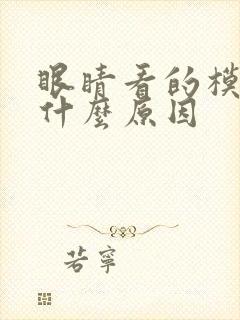 眼睛看的模糊是什么原因