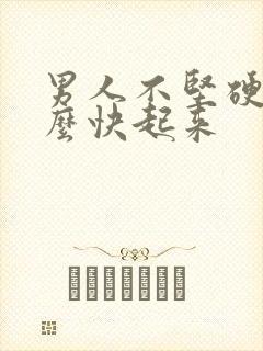 男人不坚硬吃什么快起来