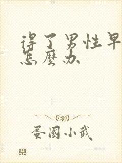 得了男性早射了怎么办