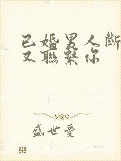 已婚男人断联后又联系你